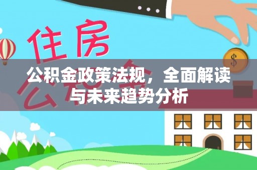 盐山公积金政策法规，全面解读与未来趋势分析