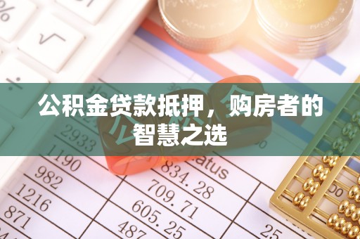 盐山公积金贷款抵押，购房者的智慧之选