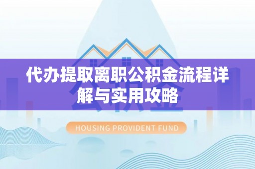 盐山代办提取离职公积金流程详解与实用攻略