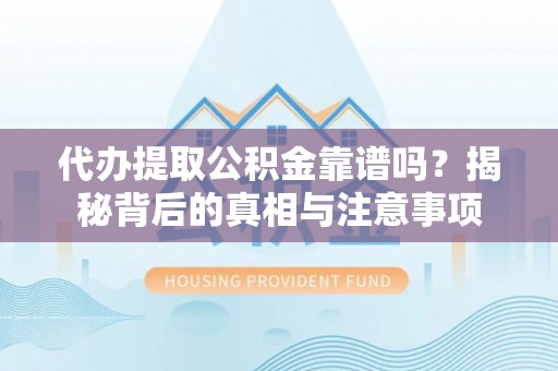盐山代办提取公积金靠谱吗？揭秘背后的真相与注意事项