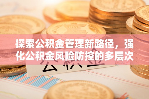 盐山探索公积金管理新路径，强化公积金风险防控的多层次策略