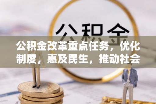 盐山公积金改革重点任务，优化制度，惠及民生，推动社会公平发展