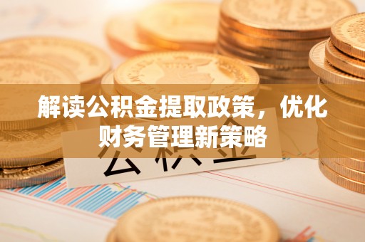 盐山解读公积金提取政策，优化财务管理新策略
