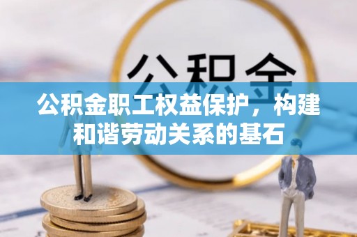 盐山公积金职工权益保护，构建和谐劳动关系的基石