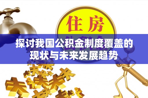 盐山探讨我国公积金制度覆盖的现状与未来发展趋势