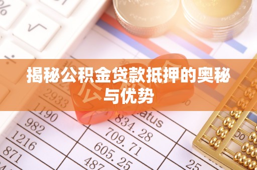 盐山揭秘公积金贷款抵押的奥秘与优势