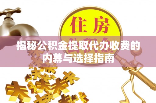 盐山揭秘公积金提取代办收费的内幕与选择指南