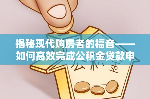 盐山揭秘现代购房者的福音——如何高效完成公积金贷款申请