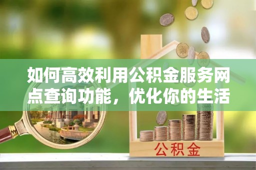 盐山如何高效利用公积金服务网点查询功能，优化你的生活规划