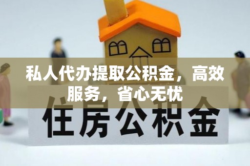 盐山私人代办提取公积金，高效服务，省心无忧