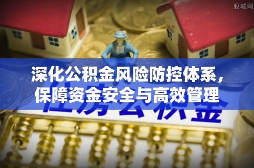 盐山深化公积金风险防控体系，保障资金安全与高效管理