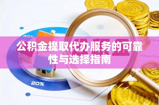 盐山公积金提取代办服务的可靠性与选择指南