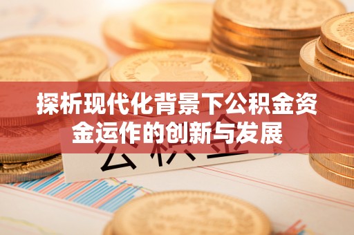盐山探析现代化背景下公积金资金运作的创新与发展