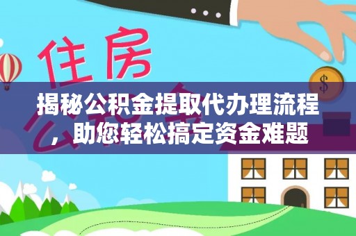 盐山揭秘公积金提取代办理流程，助您轻松搞定资金难题