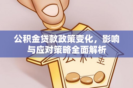 盐山公积金贷款政策变化，影响与应对策略全面解析