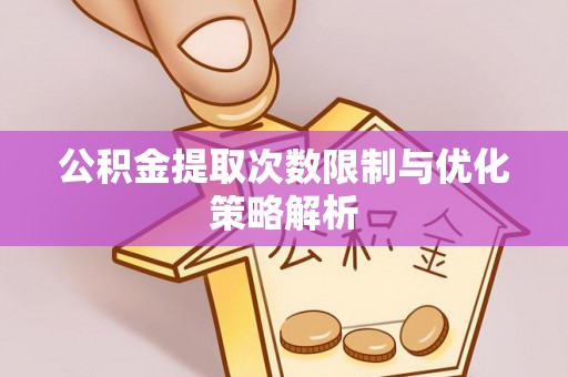 盐山公积金提取次数限制与优化策略解析