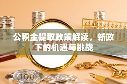 盐山公积金提取政策解读，新政下的机遇与挑战