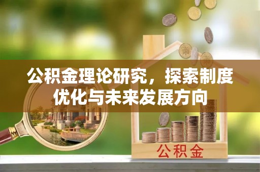 盐山公积金理论研究，探索制度优化与未来发展方向