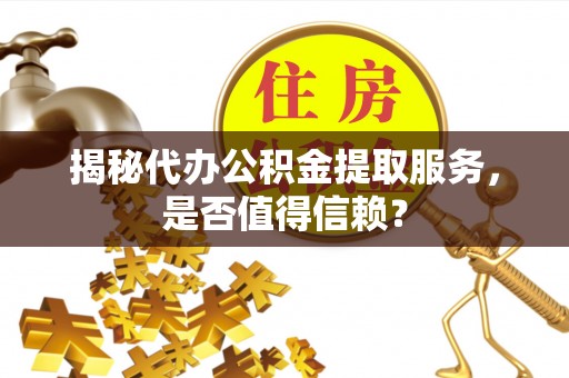 盐山揭秘代办公积金提取服务，是否值得信赖？