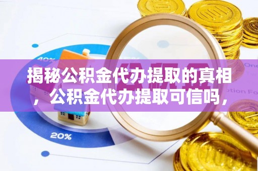 盐山揭秘公积金代办提取的真相，公积金代办提取可信吗，你的权益如何保障？