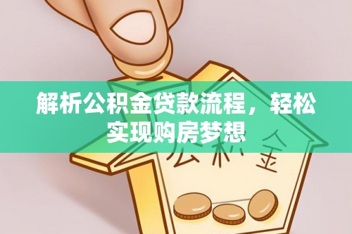 盐山解析公积金贷款流程，轻松实现购房梦想