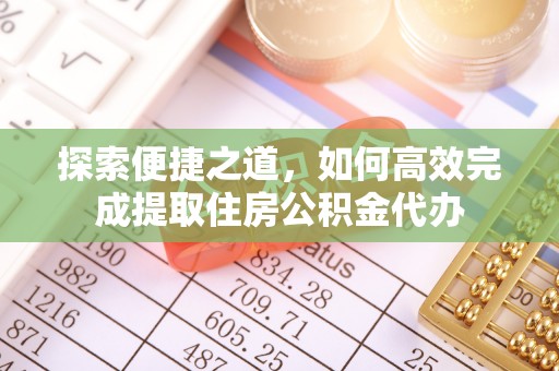 盐山探索便捷之道，如何高效完成提取住房公积金代办