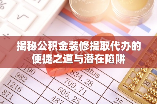 盐山揭秘公积金装修提取代办的便捷之道与潜在陷阱