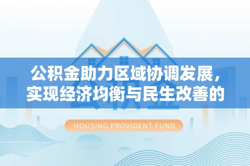 盐山公积金助力区域协调发展，实现经济均衡与民生改善的新路径