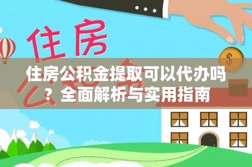 盐山住房公积金提取可以代办吗？全面解析与实用指南