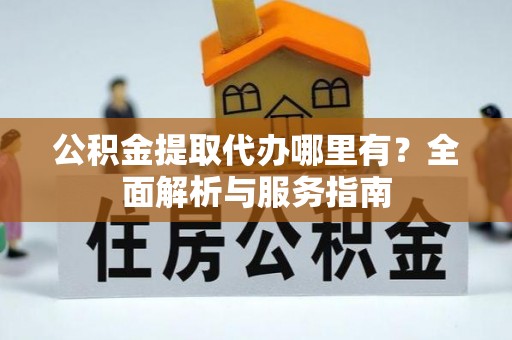 盐山公积金提取代办哪里有？全面解析与服务指南