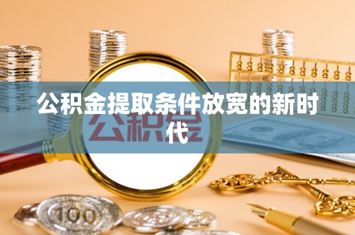 盐山公积金提取条件放宽的新时代