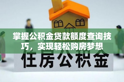 盐山掌握公积金贷款额度查询技巧，实现轻松购房梦想