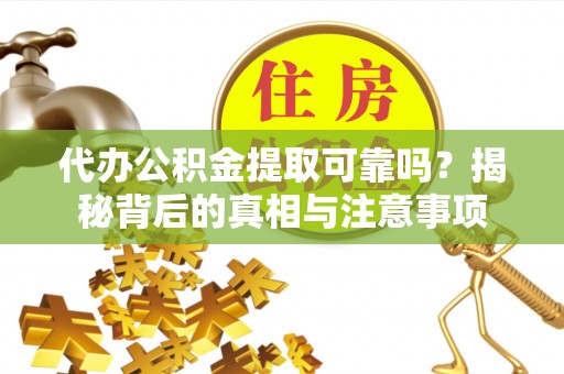 盐山代办公积金提取可靠吗？揭秘背后的真相与注意事项