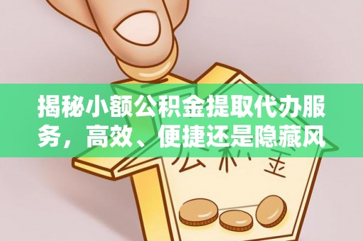 盐山揭秘小额公积金提取代办服务，高效、便捷还是隐藏风险？