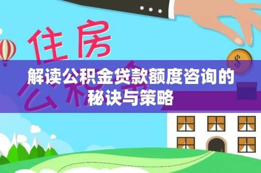 盐山解读公积金贷款额度咨询的秘诀与策略