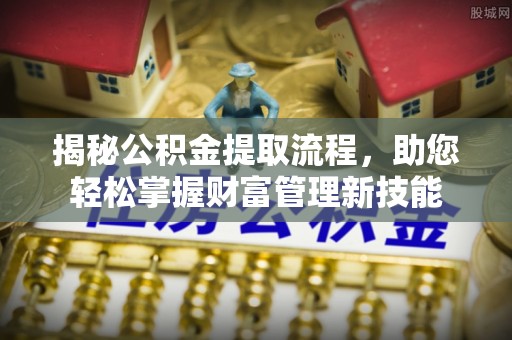 盐山揭秘公积金提取流程，助您轻松掌握财富管理新技能