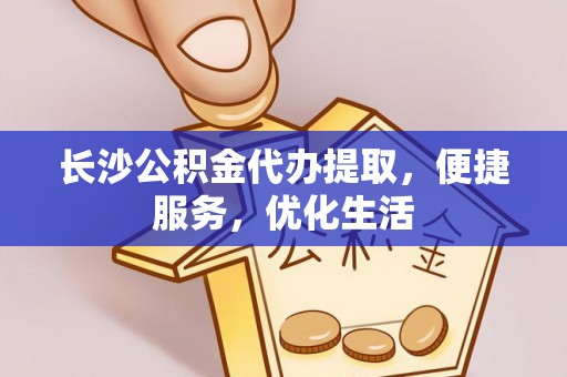 盐山长沙公积金代办提取，便捷服务，优化生活