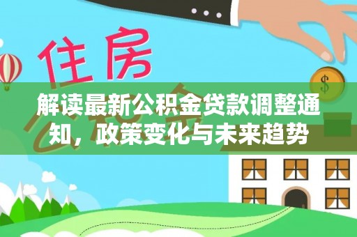 盐山解读最新公积金贷款调整通知，政策变化与未来趋势