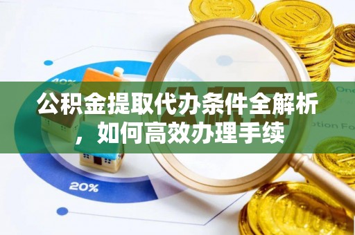 盐山公积金提取代办条件全解析，如何高效办理手续