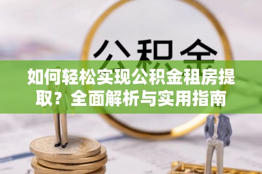 盐山如何轻松实现公积金租房提取？全面解析与实用指南
