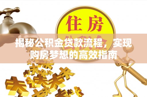 盐山揭秘公积金贷款流程，实现购房梦想的高效指南