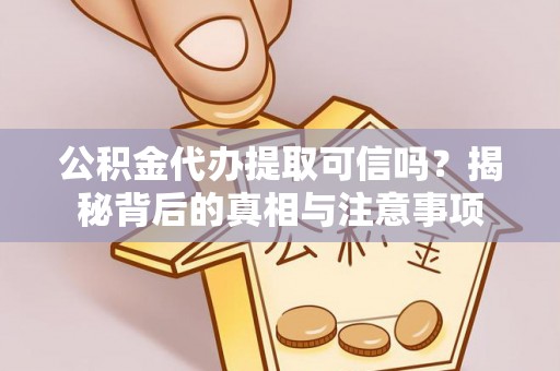 盐山公积金代办提取可信吗？揭秘背后的真相与注意事项