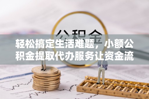 盐山轻松搞定生活难题，小额公积金提取代办服务让资金流转更便捷