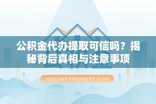 盐山公积金代办提取可信吗？揭秘背后真相与注意事项