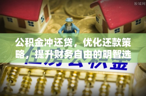 盐山公积金冲还贷，优化还款策略，提升财务自由的明智选择