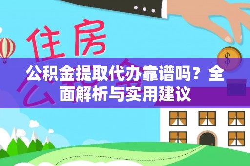 盐山公积金提取代办靠谱吗？全面解析与实用建议