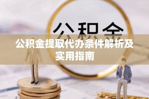盐山公积金提取代办条件解析及实用指南