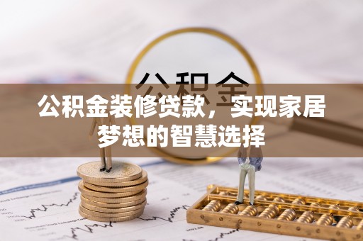 盐山公积金装修贷款，实现家居梦想的智慧选择