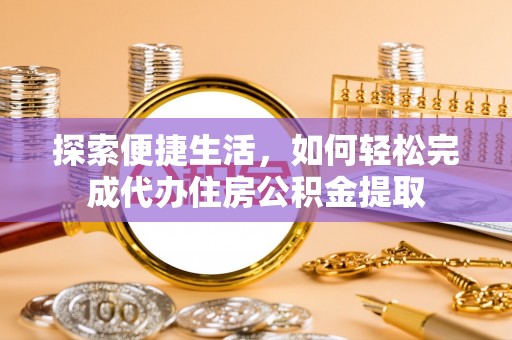 盐山探索便捷生活，如何轻松完成代办住房公积金提取