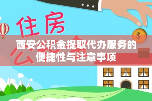 盐山西安公积金提取代办服务的便捷性与注意事项